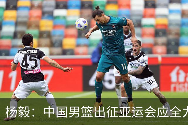 杨毅：中国男篮出征亚运会应全力以赴，不能派出二队或青年军